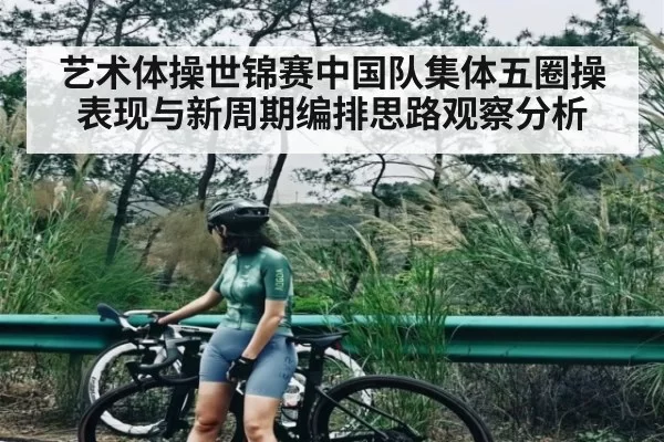 艺术体操世锦赛中国队集体五圈操表现与新周期编排思路观察分析